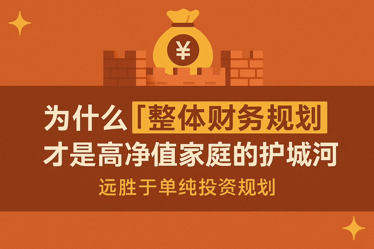 为什么“整体财务规划“才是高净值家庭的护城河——远胜于单纯投资规划