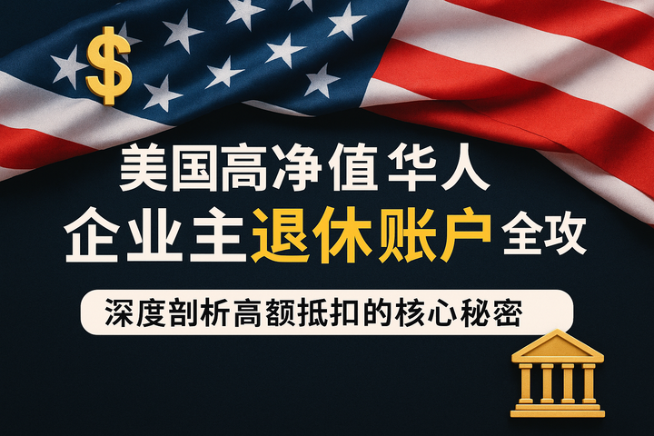 美国高净值华人企业主退休账户全攻略:深度剖析高额抵扣的核心秘密