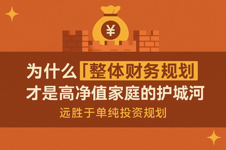 为什么“整体财务规划“才是高净值家庭的护城河——远胜于单纯投资规划